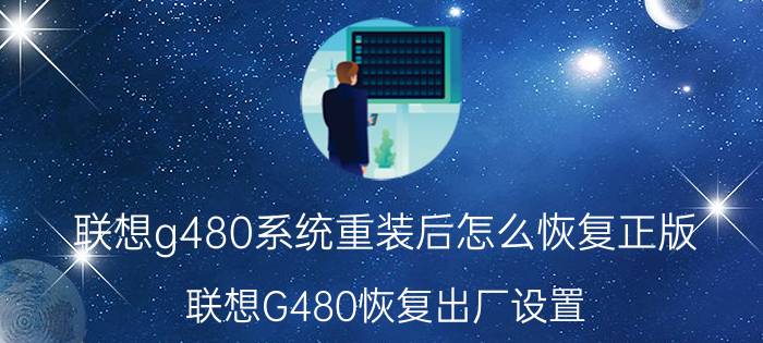 联想g480系统重装后怎么恢复正版 联想G480恢复出厂设置？